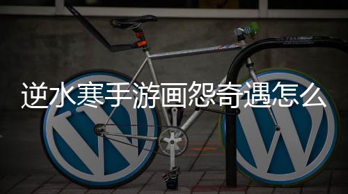 逆水寒手游画怨奇遇怎么做