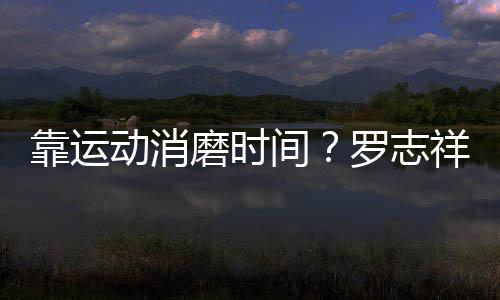 靠运耀衣磨时忘炫祥打高尔动消夫不服罗志间