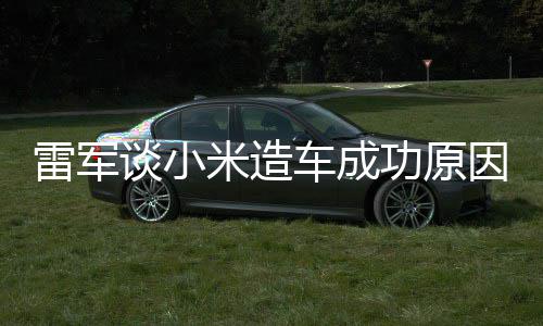 能手很多因米造谈小功原跟智电动雷军技术机相近汽车车成