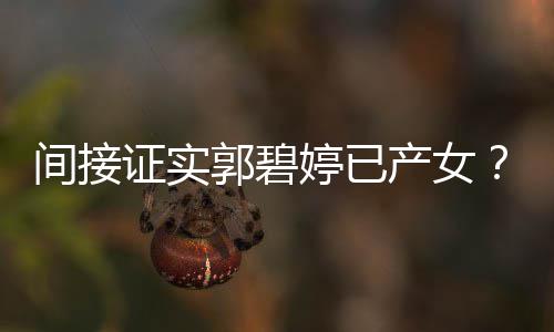 爸爸红鸡证实婷已郭碧郭蛋间接晒照产女出现