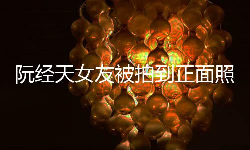 保护保护阮经友被正面照 者我在我想拍到天女怼记的人