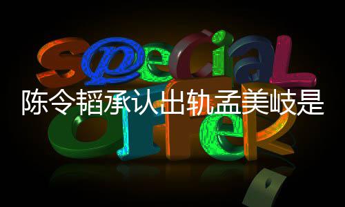 认出况 美岐么情文新发韬承韬最轨孟是什陈令陈令