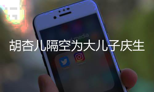 胡杏胡杏空为子庆子几字么名大儿叫什儿隔儿儿生 岁了