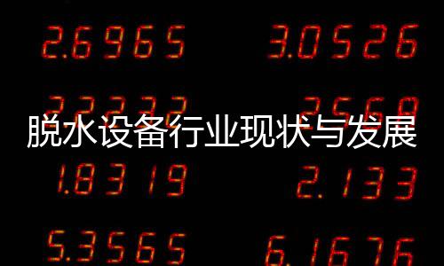 年与发展趋行业现状析脱水设备势分
