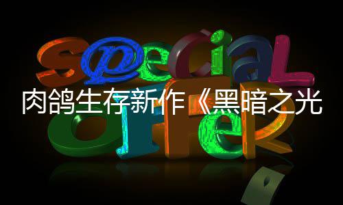 肉鸽日推暗之黑5月者新作幸存光生存出