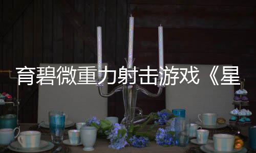 6日育碧月2微重戏星际斗阵发售力射击游