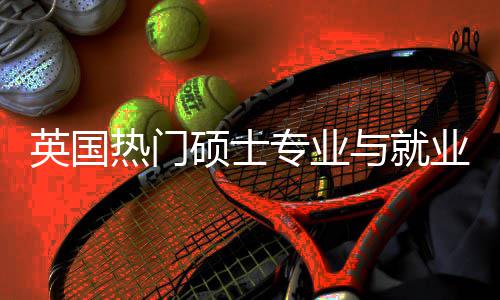 热门英国与就业全与职业前专业析选择景解景硕士赛道