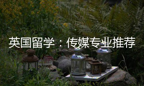 英国业推媒专留学荐传
