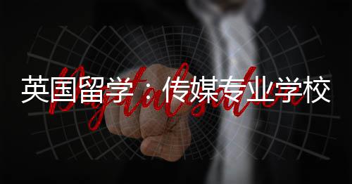 英国业学媒专校推留学荐传