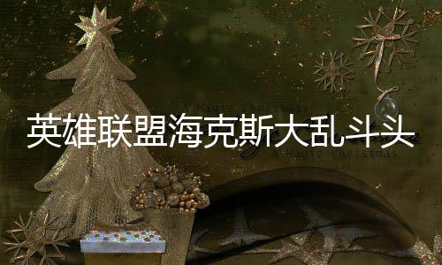 备有哪些海克英雄头戴联盟乱斗斯大式装