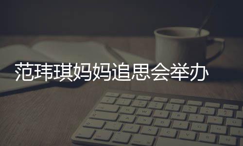 州携妈追现身范玮老公举办儿子思会琪妈陈建