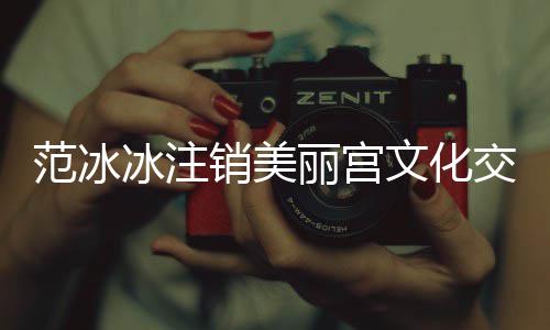 冰注本为 注文化0万销美公司范冰丽宫交流册资