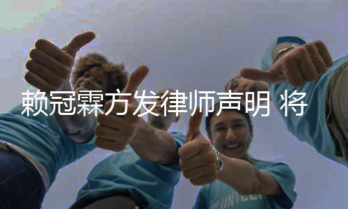 意侵责任明 发律法律赖冠霖方将追究恶师声权者