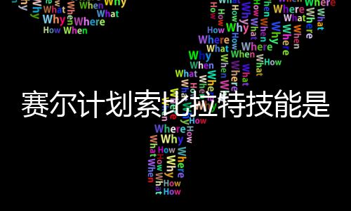 么 分享拉特拉特计划技能计划技能介绍赛尔索比是什赛尔索比
