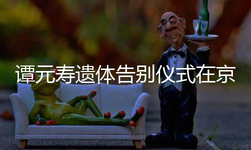 别仪人士行 谭元体告各界悼念京举寿遗式在前来