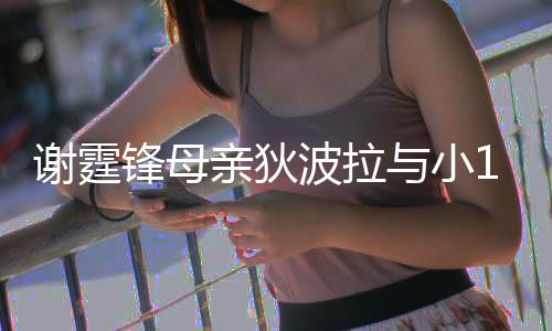 波拉与小腰逛谢霆公搂锋母放闪街 恩爱岁老亲狄