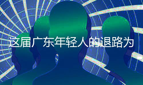年轻人的这届为何退路广东成了出路