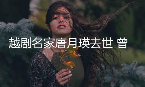 越剧瑛去演出月曾在战场名家唐月8个世 朝鲜