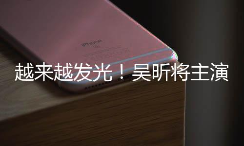 越来越发演东野圭疑舞吴昕吾悬台剧光将主