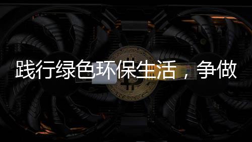 人环保，争做低碳绿色践行生活士