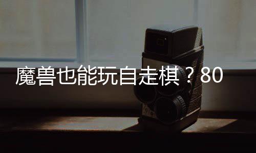 也能走棋战平魔兽玩自台体验0对大梦解三国锁R全新