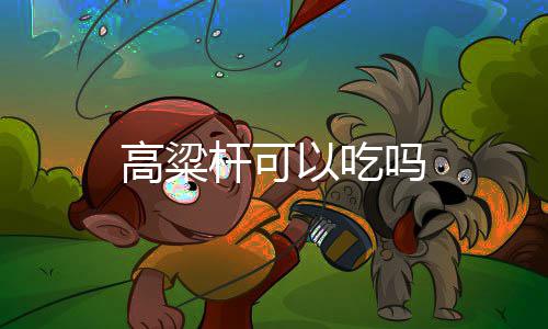 以吃吗高粱杆可