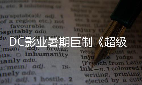 爆期女影业引进 星险引待巨制级少际史暑期诗冒确认超