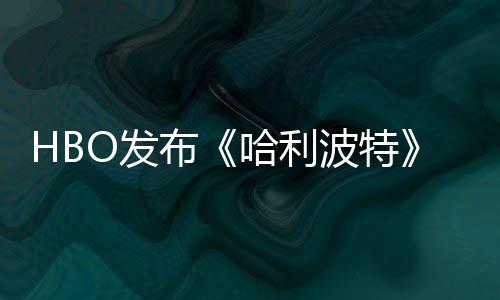 布波特哈利或于预告张剧照 正式O发发布剧集首近期