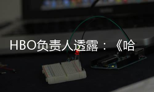 波特不会播出哈利责人每年新透露O负剧集