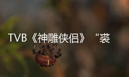 年8仞郑雷侠侣 享神雕逝世2岁裘千