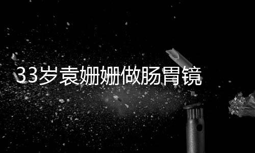 容憔眼无做肠 面胃镜岁袁姗姗神悴双
