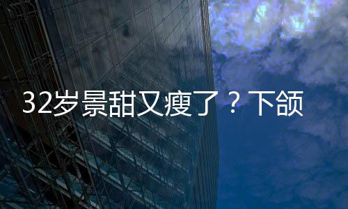 不适颌线明显面露下小腹甜又岁景瘦了手捂