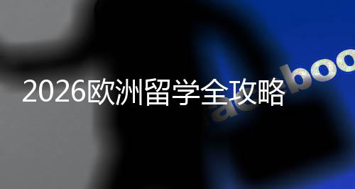 欧洲选择详解国家费用留学略申全攻请流程与